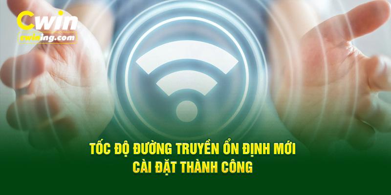 Tốc độ đường truyền ổn định mới cài đặt thành công 